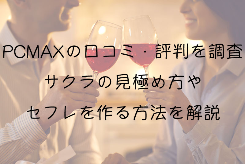 PCMAXの口コミ・評判｜サクラの見極め方やセフレを作る方法を解説