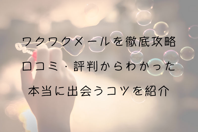 ワクワクメールを徹底攻略｜口コミ・評判からわかった本当に出会うコツを紹介